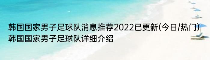 韩国国家男子足球队消息推荐2022已更新(今日/热门) 韩国国家男子足球队详细介绍