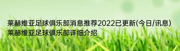 莱赫维亚足球俱乐部消息推荐2022已更新(今日/讯息) 莱赫维亚足球俱乐部详细介绍