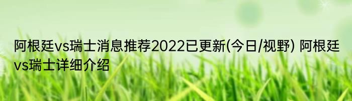 阿根廷vs瑞士消息推荐2022已更新(今日/视野) 阿根廷vs瑞士详细介绍