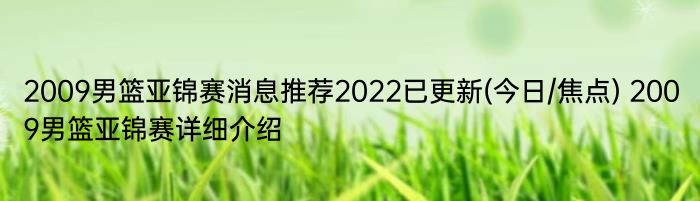 2009男篮亚锦赛消息推荐2022已更新(今日/焦点) 2009男篮亚锦赛详细介绍