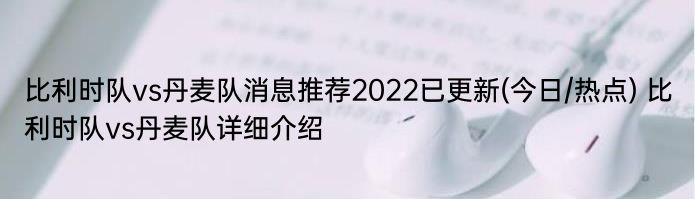 比利时队vs丹麦队消息推荐2022已更新(今日/热点) 比利时队vs丹麦队详细介绍