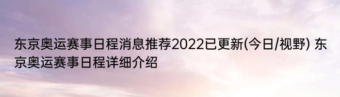 东京奥运赛事日程消息推荐2022已更新(今日/视野) 东京奥运赛事日程详细介绍