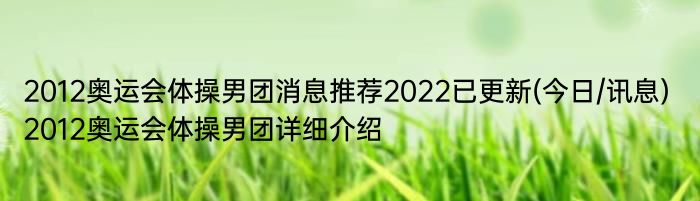 2012奥运会体操男团消息推荐2022已更新(今日/讯息) 2012奥运会体操男团详细介绍