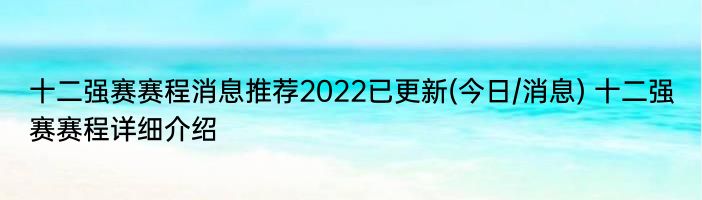 十二强赛赛程消息推荐2022已更新(今日/消息) 十二强赛赛程详细介绍