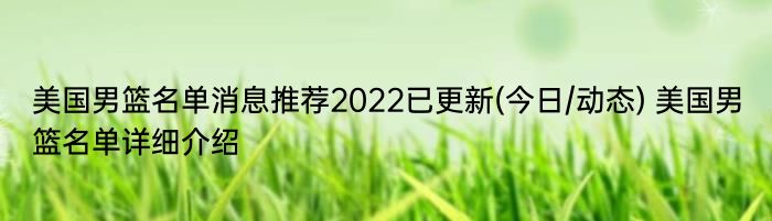 美国男篮名单消息推荐2022已更新(今日/动态) 美国男篮名单详细介绍