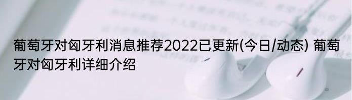 葡萄牙对匈牙利消息推荐2022已更新(今日/动态) 葡萄牙对匈牙利详细介绍