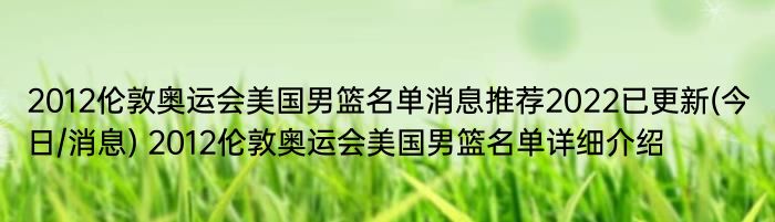 2012伦敦奥运会美国男篮名单消息推荐2022已更新(今日/消息) 2012伦敦奥运会美国男篮名单详细介绍