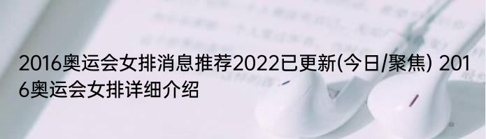 2016奥运会女排消息推荐2022已更新(今日/聚焦) 2016奥运会女排详细介绍