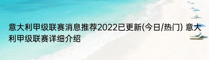 意大利甲级联赛消息推荐2022已更新(今日/热门) 意大利甲级联赛详细介绍