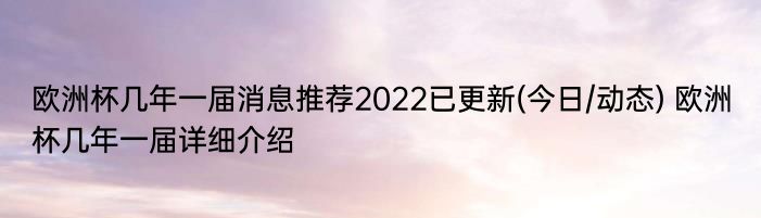 欧洲杯几年一届消息推荐2022已更新(今日/动态) 欧洲杯几年一届详细介绍