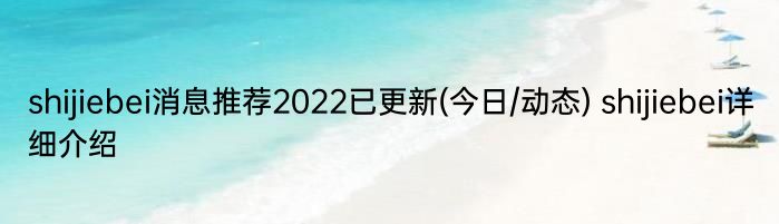 shijiebei消息推荐2022已更新(今日/动态) shijiebei详细介绍