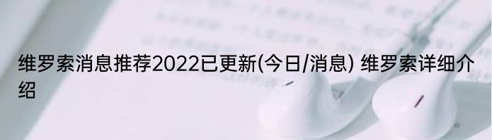 维罗索消息推荐2022已更新(今日/消息) 维罗索详细介绍