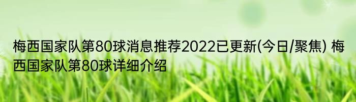 梅西国家队第80球消息推荐2022已更新(今日/聚焦) 梅西国家队第80球详细介绍