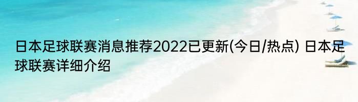 日本足球联赛消息推荐2022已更新(今日/热点) 日本足球联赛详细介绍