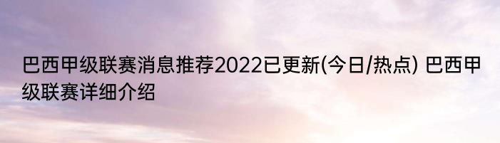 巴西甲级联赛消息推荐2022已更新(今日/热点) 巴西甲级联赛详细介绍