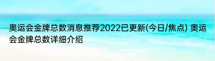 奥运会金牌总数消息推荐2022已更新(今日/焦点) 奥运会金牌总数详细介绍