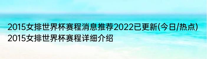 2015女排世界杯赛程消息推荐2022已更新(今日/热点) 2015女排世界杯赛程详细介绍