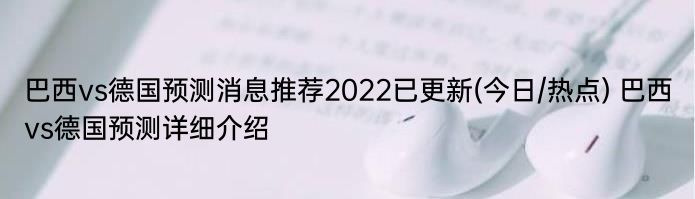 巴西vs德国预测消息推荐2022已更新(今日/热点) 巴西vs德国预测详细介绍