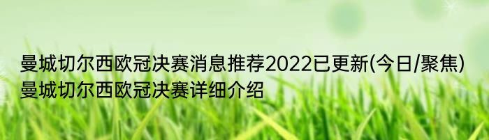 曼城切尔西欧冠决赛消息推荐2022已更新(今日/聚焦) 曼城切尔西欧冠决赛详细介绍