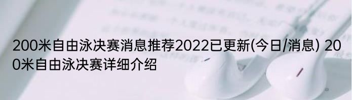 200米自由泳决赛消息推荐2022已更新(今日/消息) 200米自由泳决赛详细介绍