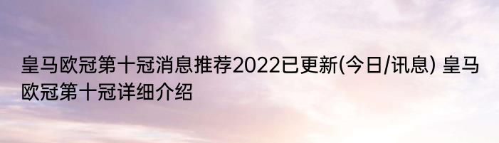 皇马欧冠第十冠消息推荐2022已更新(今日/讯息) 皇马欧冠第十冠详细介绍