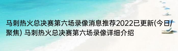 马刺热火总决赛第六场录像消息推荐2022已更新(今日/聚焦) 马刺热火总决赛第六场录像详细介绍