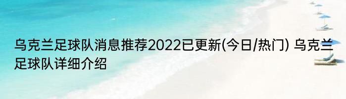 乌克兰足球队消息推荐2022已更新(今日/热门) 乌克兰足球队详细介绍