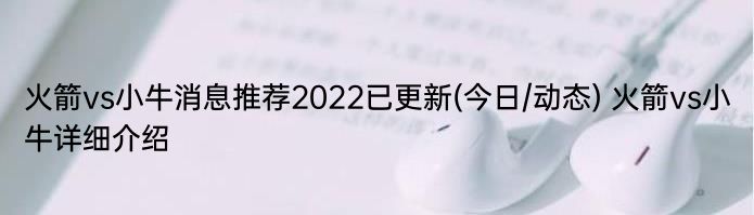 火箭vs小牛消息推荐2022已更新(今日/动态) 火箭vs小牛详细介绍