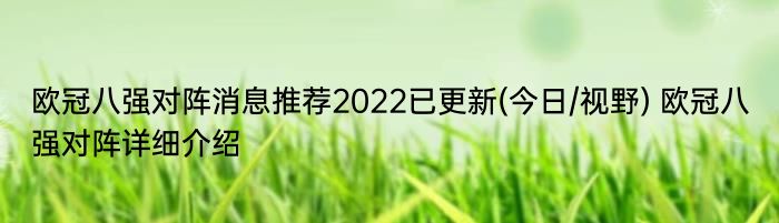 欧冠八强对阵消息推荐2022已更新(今日/视野) 欧冠八强对阵详细介绍