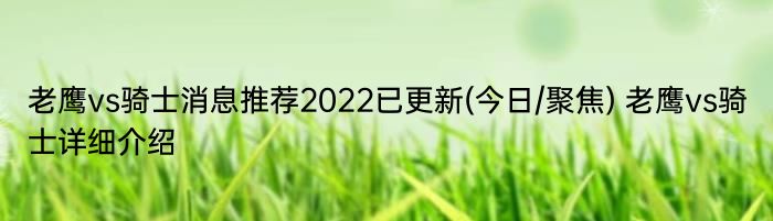 老鹰vs骑士消息推荐2022已更新(今日/聚焦) 老鹰vs骑士详细介绍