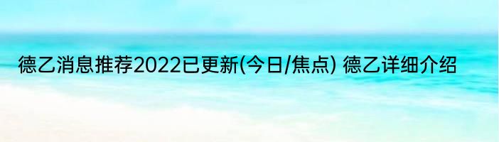 德乙消息推荐2022已更新(今日/焦点) 德乙详细介绍