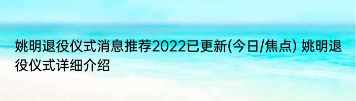 姚明退役仪式消息推荐2022已更新(今日/焦点) 姚明退役仪式详细介绍