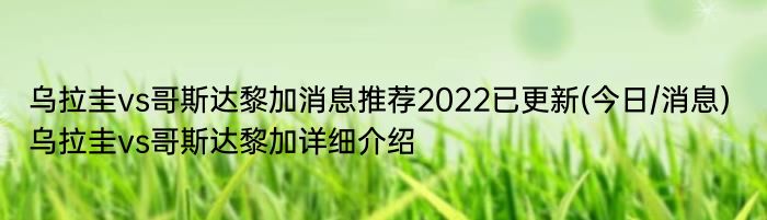 乌拉圭vs哥斯达黎加消息推荐2022已更新(今日/消息) 乌拉圭vs哥斯达黎加详细介绍