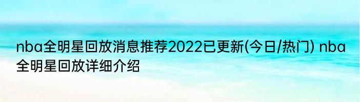 nba全明星回放消息推荐2022已更新(今日/热门) nba全明星回放详细介绍