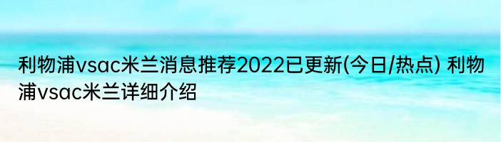 利物浦vsac米兰消息推荐2022已更新(今日/热点) 利物浦vsac米兰详细介绍