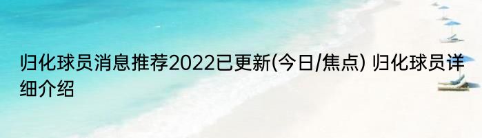 归化球员消息推荐2022已更新(今日/焦点) 归化球员详细介绍