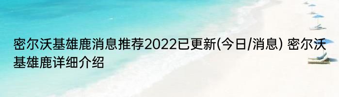 密尔沃基雄鹿消息推荐2022已更新(今日/消息) 密尔沃基雄鹿详细介绍