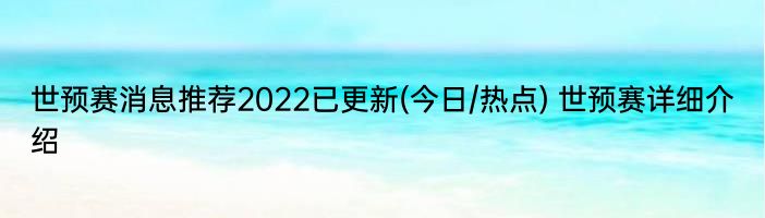 世预赛消息推荐2022已更新(今日/热点) 世预赛详细介绍