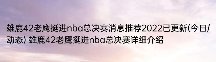 雄鹿42老鹰挺进nba总决赛消息推荐2022已更新(今日/动态) 雄鹿42老鹰挺进nba总决赛详细介绍