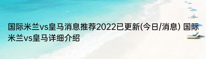 国际米兰vs皇马消息推荐2022已更新(今日/消息) 国际米兰vs皇马详细介绍