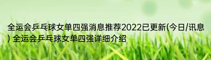 全运会乒乓球女单四强消息推荐2022已更新(今日/讯息) 全运会乒乓球女单四强详细介绍