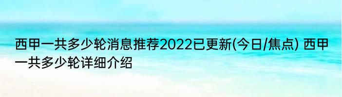 西甲一共多少轮消息推荐2022已更新(今日/焦点) 西甲一共多少轮详细介绍