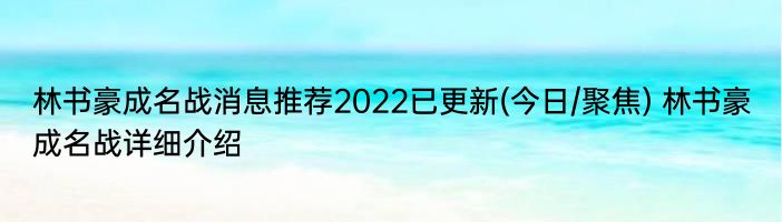 林书豪成名战消息推荐2022已更新(今日/聚焦) 林书豪成名战详细介绍