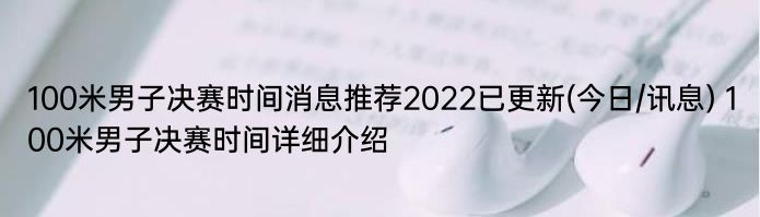 100米男子决赛时间消息推荐2022已更新(今日/讯息) 100米男子决赛时间详细介绍