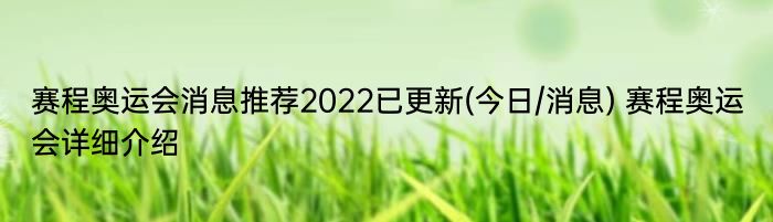 赛程奥运会消息推荐2022已更新(今日/消息) 赛程奥运会详细介绍