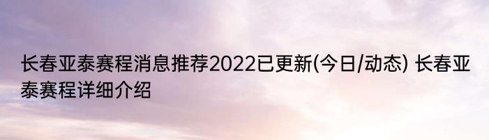 长春亚泰赛程消息推荐2022已更新(今日/动态) 长春亚泰赛程详细介绍