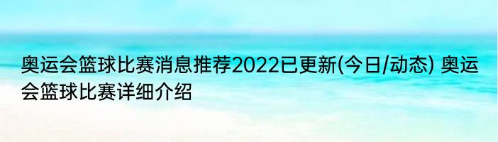 奥运会篮球比赛消息推荐2022已更新(今日/动态) 奥运会篮球比赛详细介绍