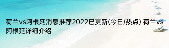 荷兰vs阿根廷消息推荐2022已更新(今日/热点) 荷兰vs阿根廷详细介绍