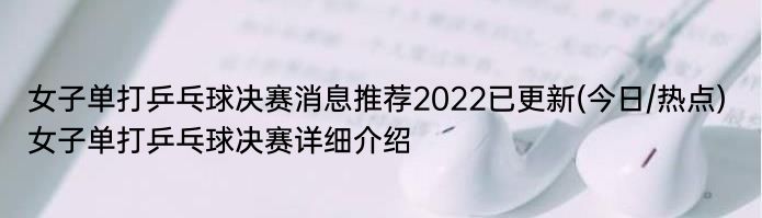 女子单打乒乓球决赛消息推荐2022已更新(今日/热点) 女子单打乒乓球决赛详细介绍