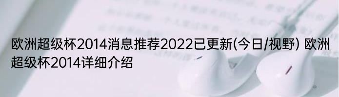 欧洲超级杯2014消息推荐2022已更新(今日/视野) 欧洲超级杯2014详细介绍